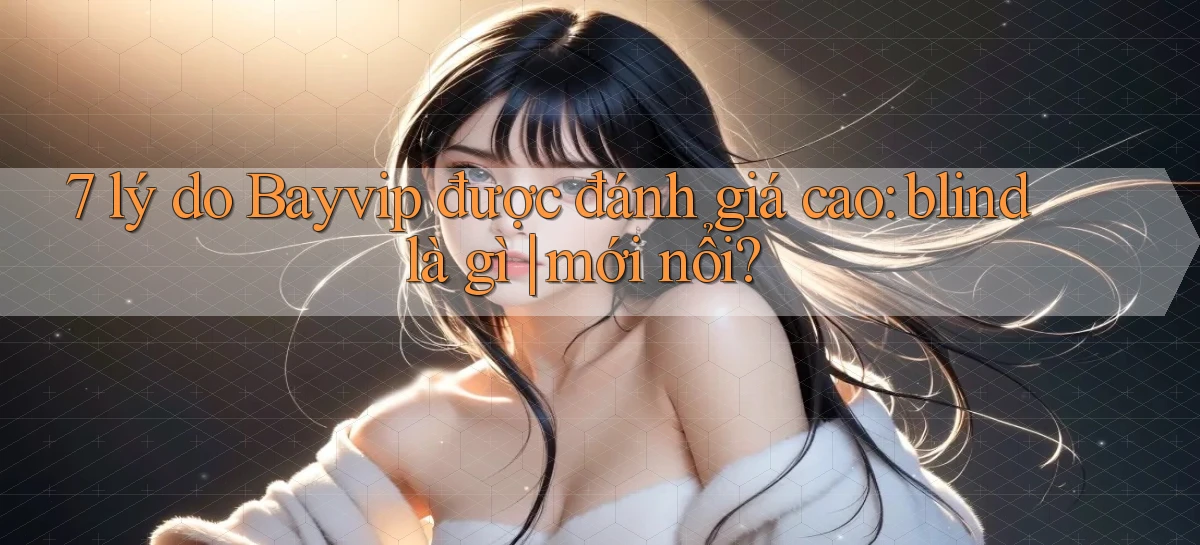 7 lý do Bayvip được đánh giá cao blind là gì mới nổi