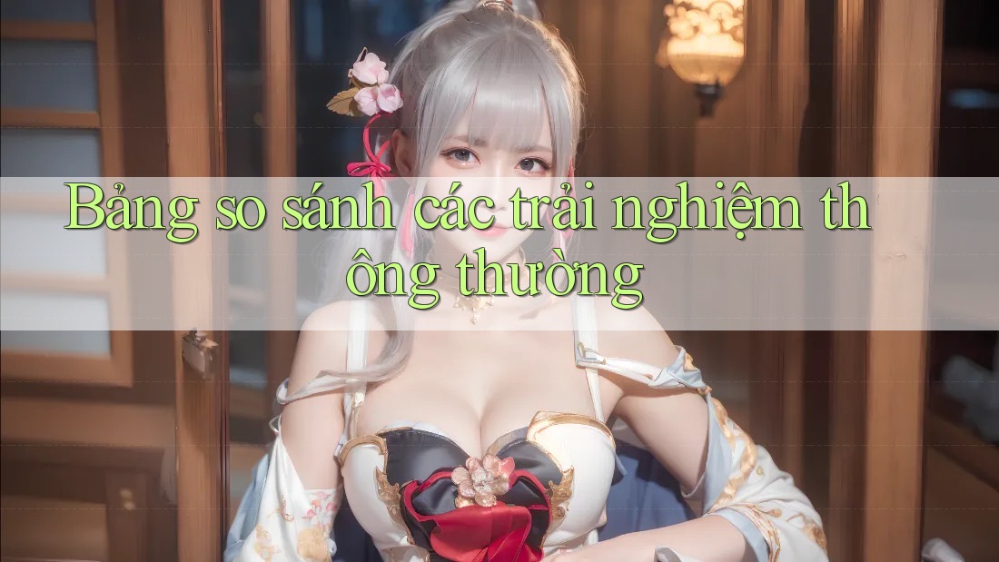 Bảng so sánh các trải nghiệm thông thường