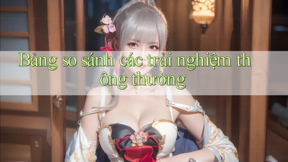 Bảng so sánh các trải nghiệm thông thường