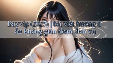 Bayvip (2025) bài viết hướng dẫn không gián đoạn dịch vụ
