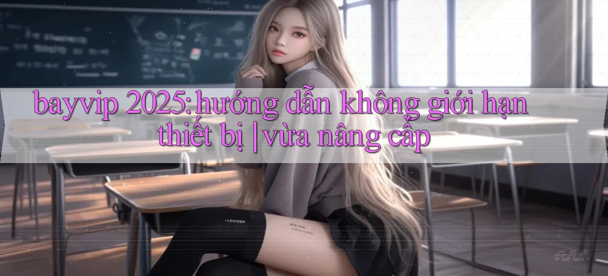 bayvip 2025 hướng dẫn không giới hạn thiết bị vừa nâng cấp