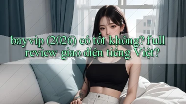 bayvip (2026) có tốt không full review giao diện tiếng Việt