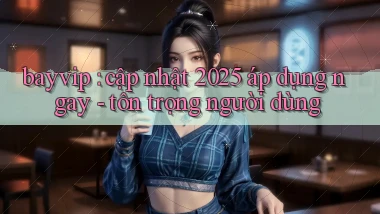 bayvip cập nhật 2025 áp dụng ngay   tôn trọng người dùng
