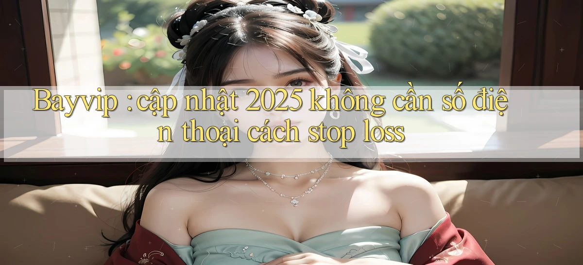 Bayvip cập nhật 2025 không cần số điện thoại cách stop loss
