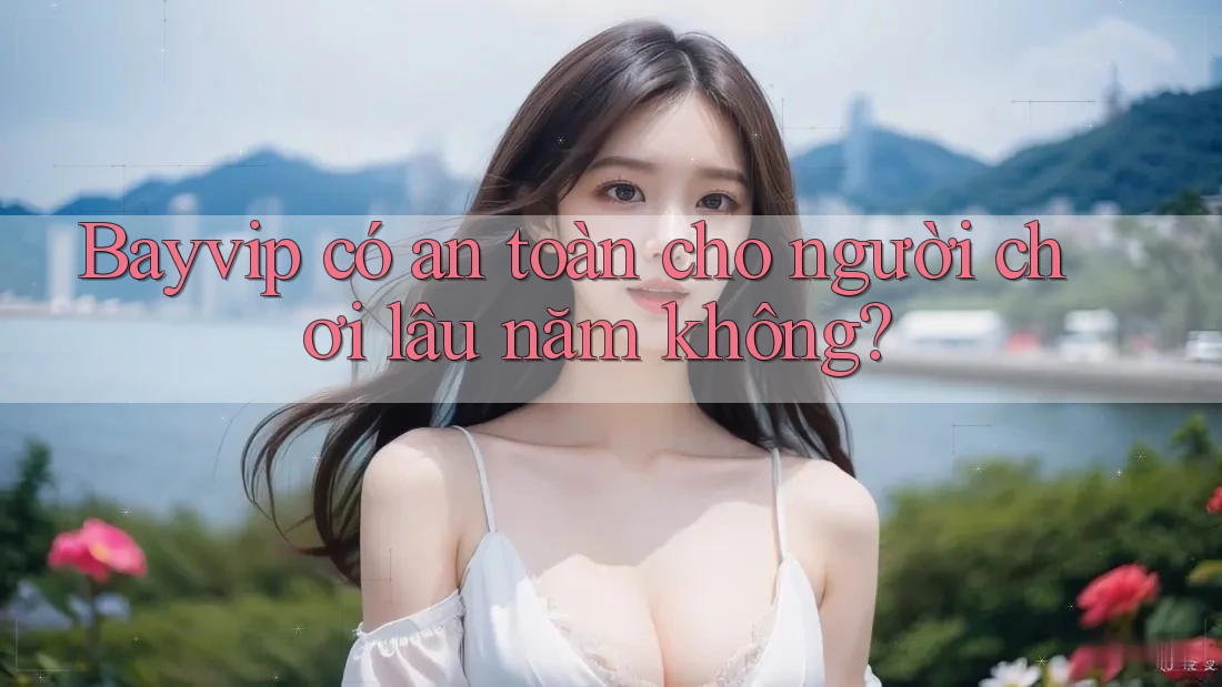Bayvip có an toàn cho người chơi lâu năm không?