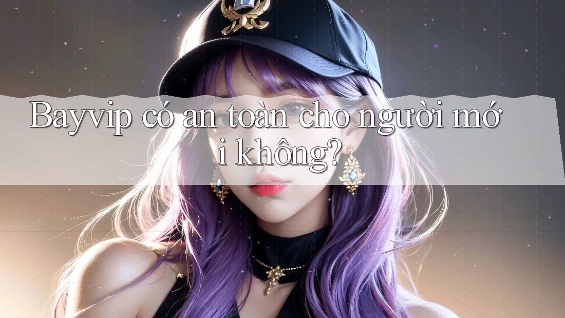 Bayvip có an toàn cho người mới không?