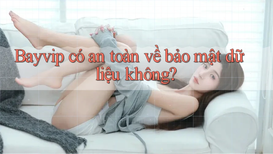 Bayvip có an toàn về bảo mật dữ liệu không?