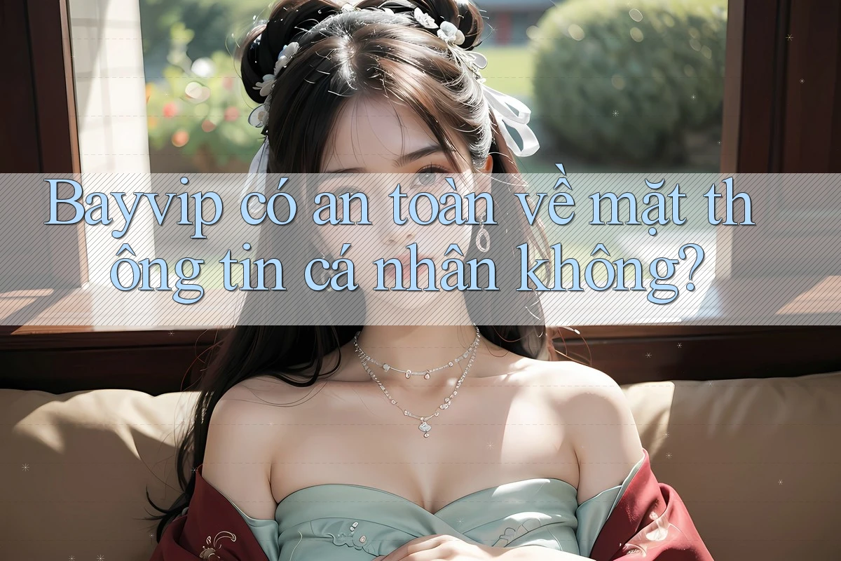Bayvip có an toàn về mặt thông tin cá nhân không?