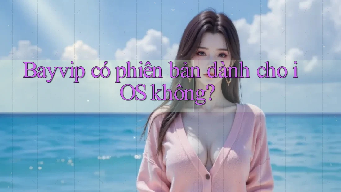 Bayvip có phiên bản dành cho iOS không?