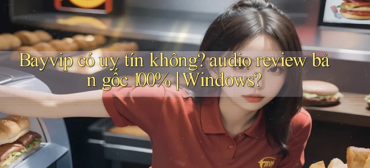 Bayvip có uy tín không audio review bản gốc 100% Windows