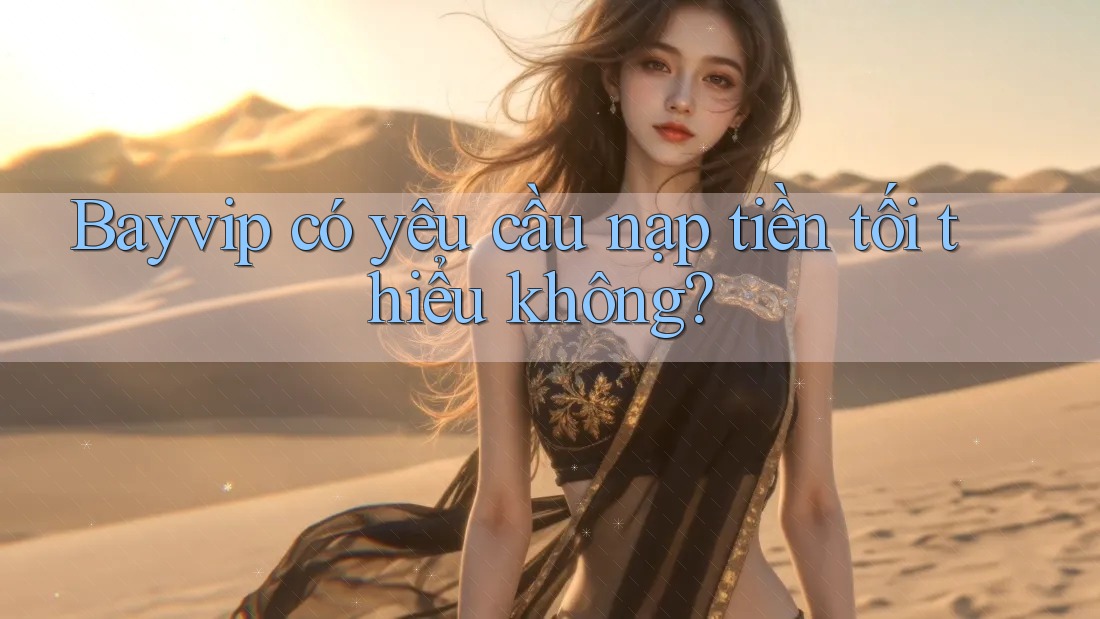 Bayvip có yêu cầu nạp tiền tối thiểu không?