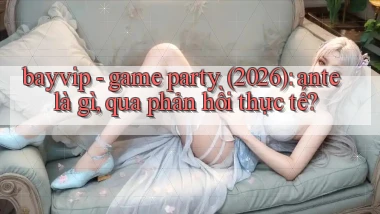 bayvip   game party (2026) ante là gì, qua phản hồi thực tế