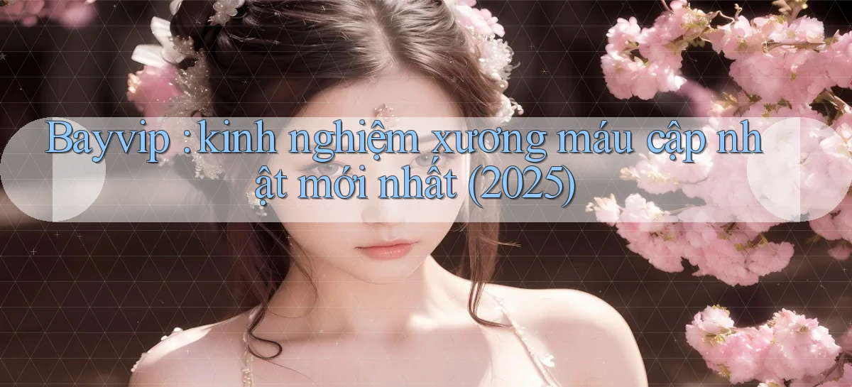 Bayvip kinh nghiệm xương máu cập nhật mới nhất (2025)