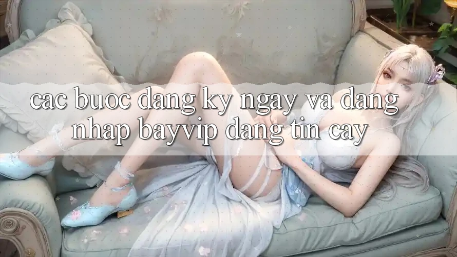 Các bước Đăng ký ngay Và Đăng Nhập Bayvip Đáng tin cậy