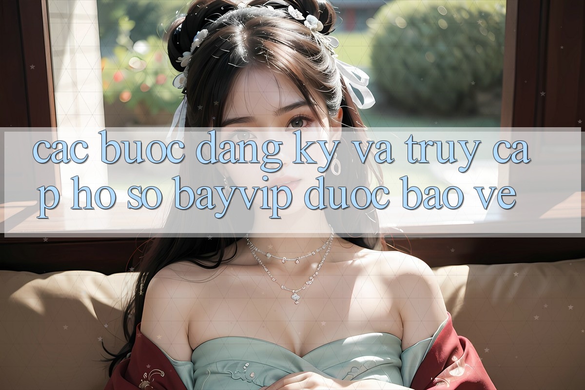Các bước Đăng Ký Và Truy cập hồ sơ Bayvip Được bảo vệ