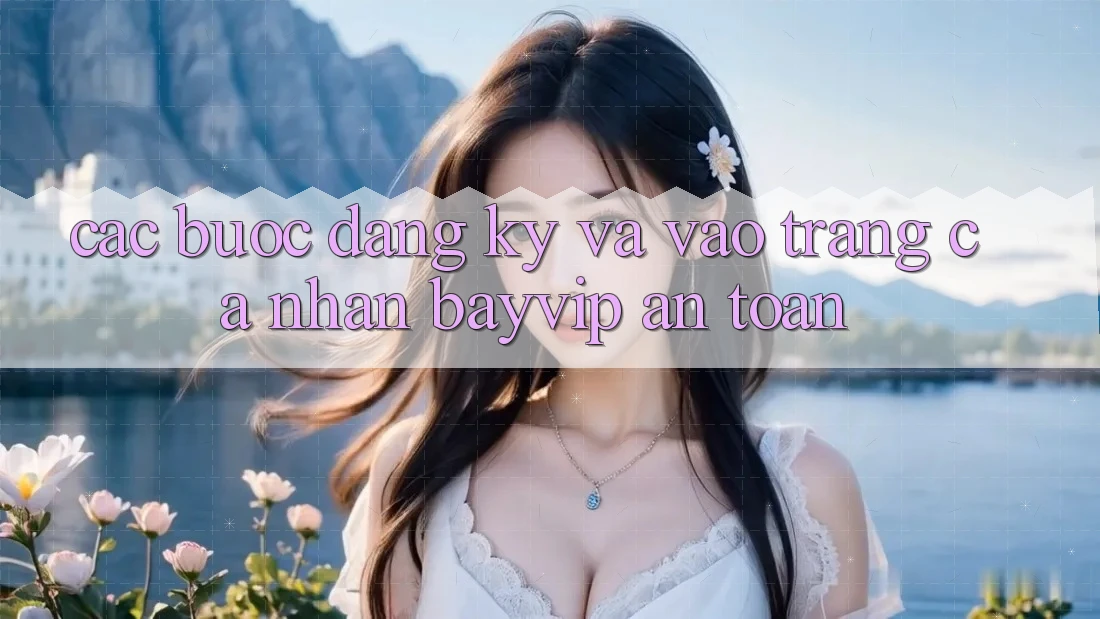 Các bước Đăng Ký Và Vào trang cá nhân Bayvip An Toàn Các bước Đăng Ký Và Vào trang cá nhân Bayvip An Toàn
