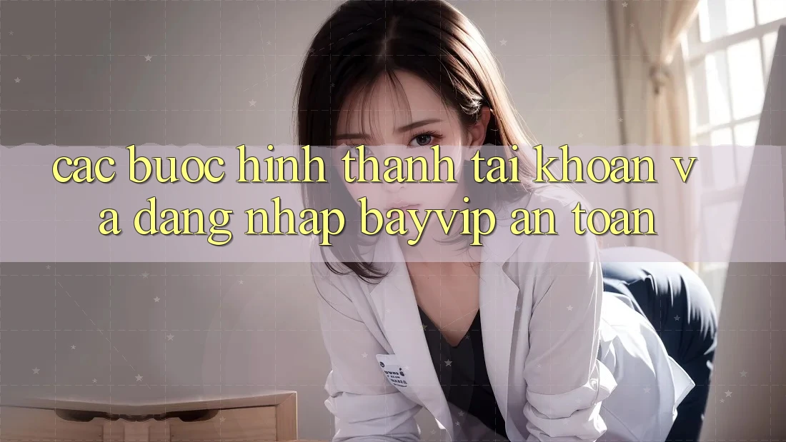 Các bước Hình thành tài khoản Và Đăng Nhập Bayvip An Toàn Các bước Hình thành tài khoản Và Đăng Nhập Bayvip An Toàn