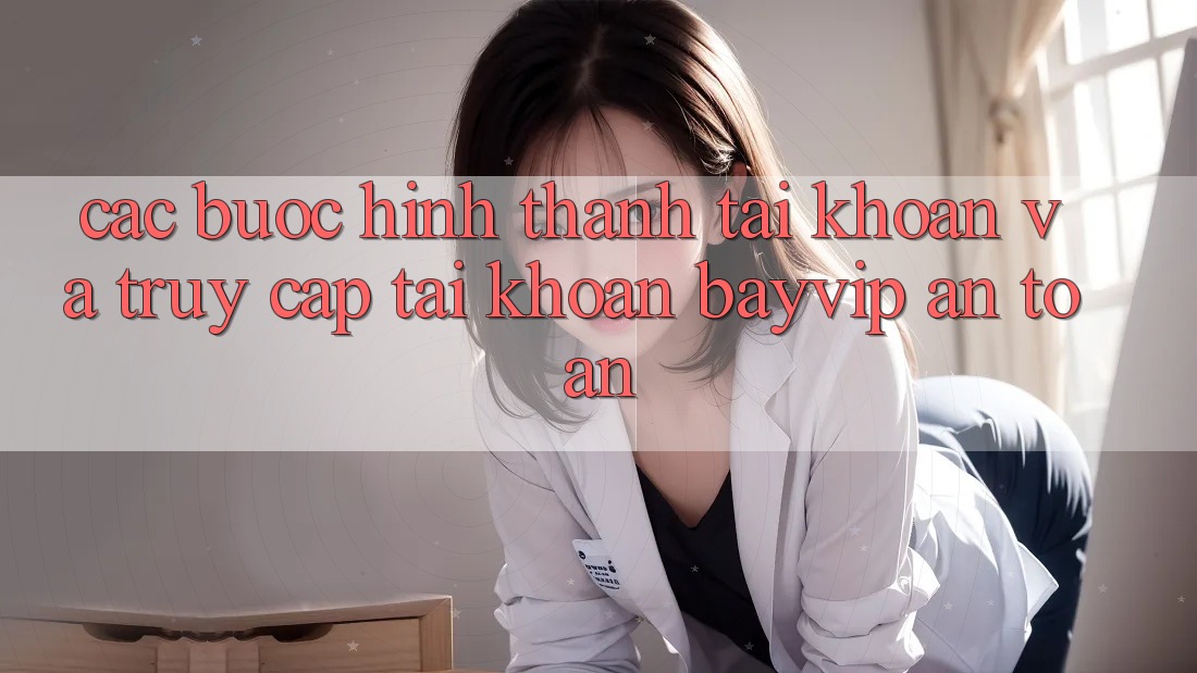 Các bước Hình thành tài khoản Và Truy cập tài khoản Bayvip An Toàn