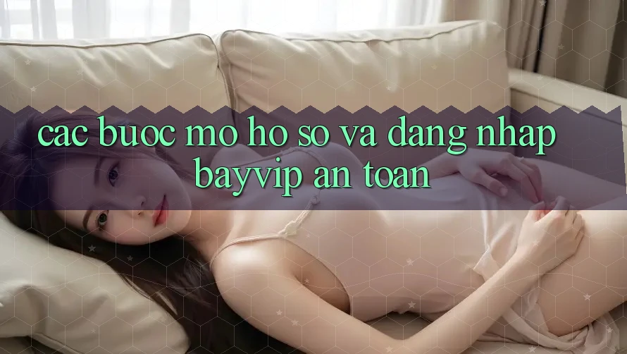 Các bước Mở hồ sơ Và Đăng Nhập Bayvip An Toàn