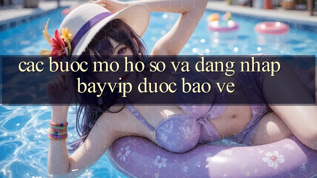 Các bước Mở hồ sơ Và Đăng Nhập Bayvip Được bảo vệ