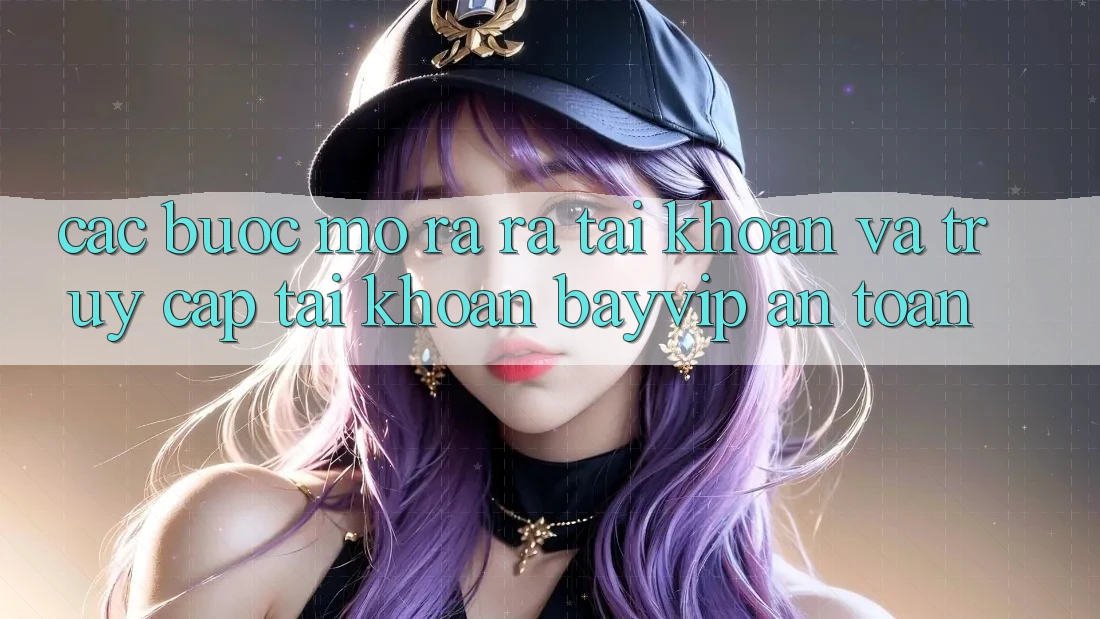 Các bước Mở ra ra tài khoản Và Truy cập tài khoản Bayvip An Toàn Các bước Mở ra ra tài khoản Và Truy cập tài khoản Bayvip An Toàn