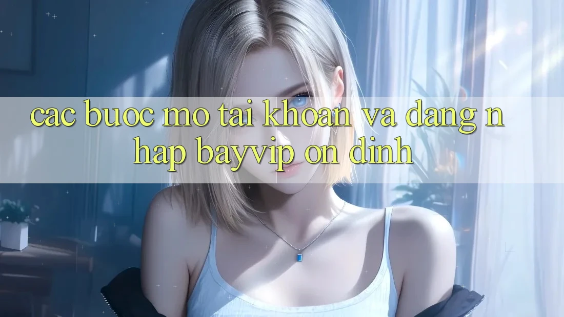 Các bước Mở tài khoản Và Đăng Nhập Bayvip Ổn định