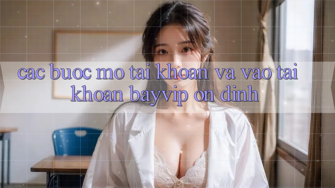 Các bước Mở tài khoản Và Vào tài khoản Bayvip Ổn định