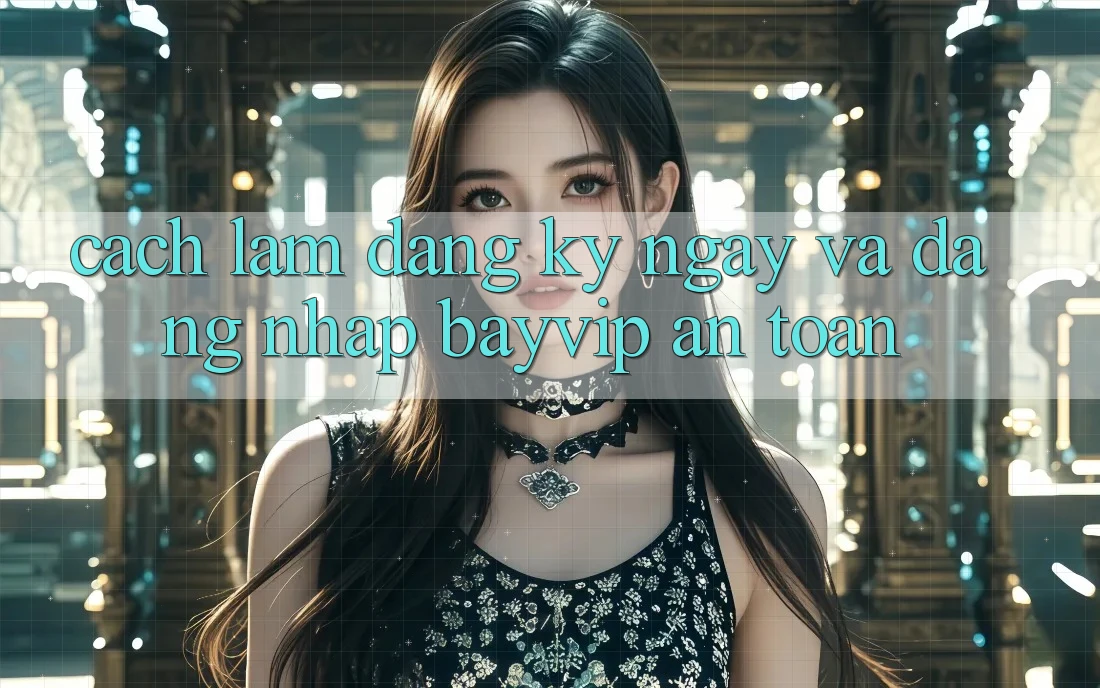 Cách làm Đăng ký ngay Và Đăng Nhập Bayvip An Toàn