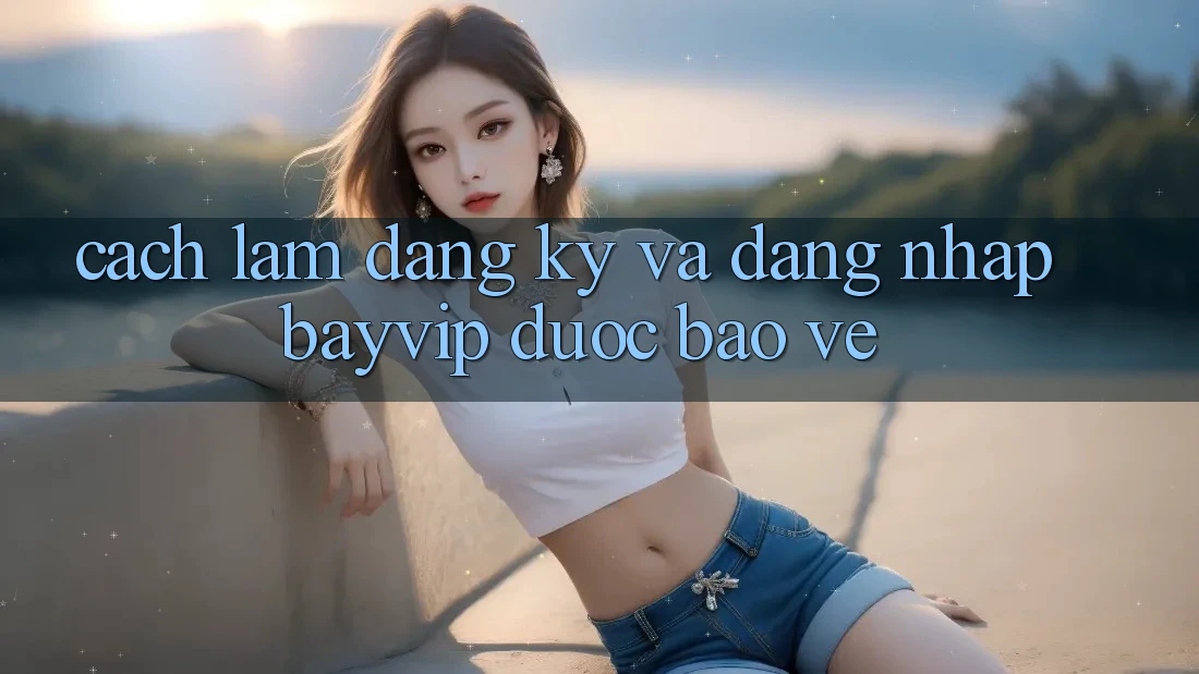 Cách làm Đăng Ký Và Đăng Nhập Bayvip Được bảo vệ
