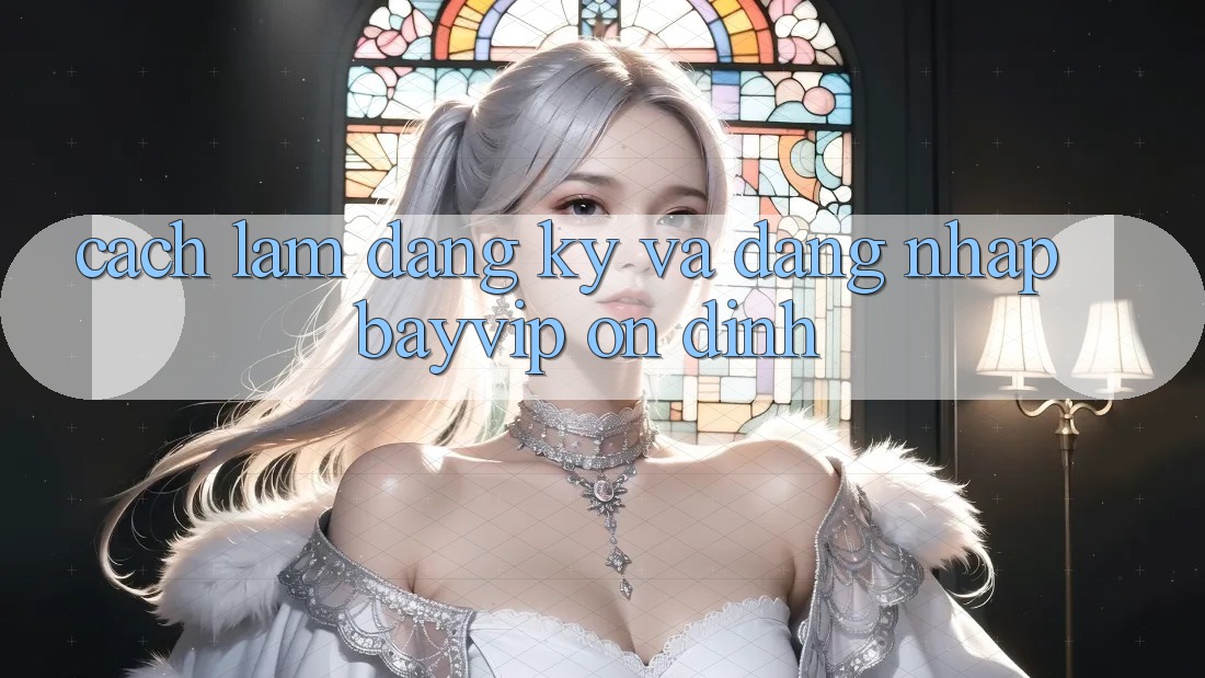 Cách làm Đăng Ký Và Đăng Nhập Bayvip Ổn định