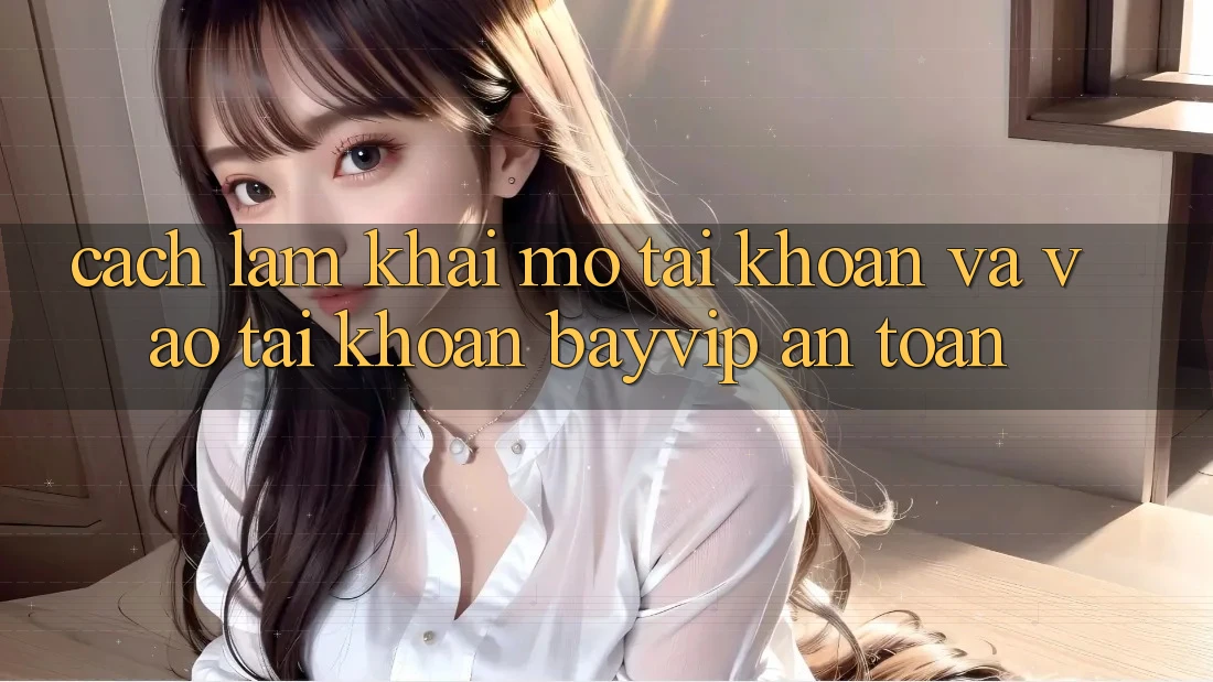 Cách làm Khai mở tài khoản Và Vào tài khoản Bayvip An Toàn