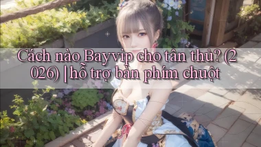 Cách nào Bayvip cho tân thủ (2026) hỗ trợ bàn phím chuột