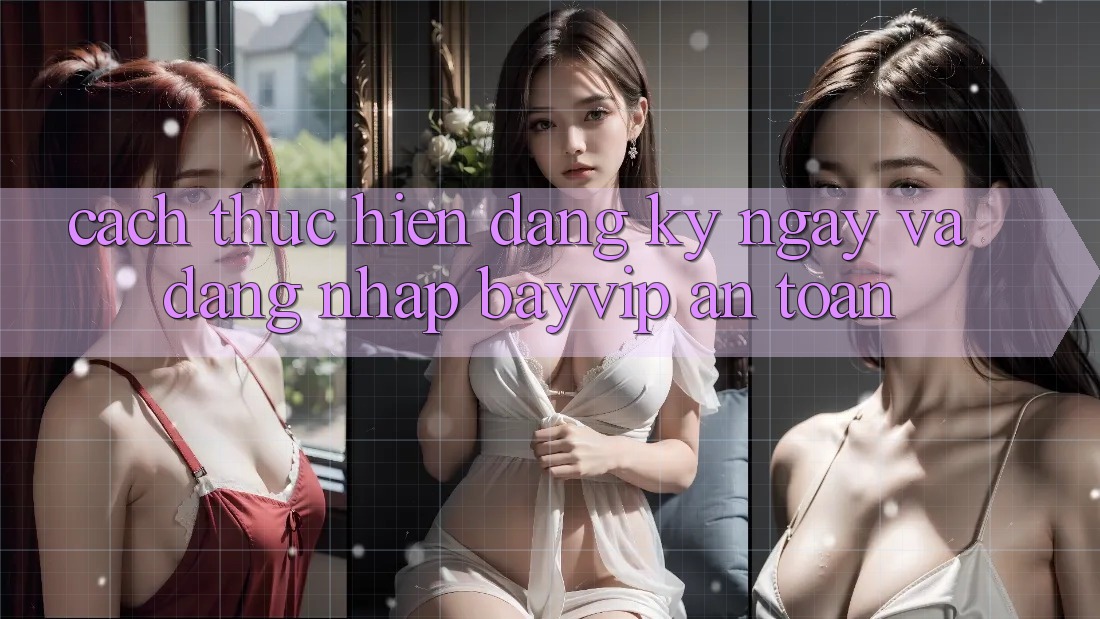 Cách thực hiện Đăng ký ngay Và Đăng Nhập Bayvip An Toàn