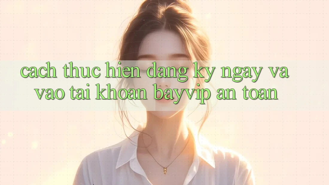 Cách thực hiện Đăng ký ngay Và Vào tài khoản Bayvip An Toàn