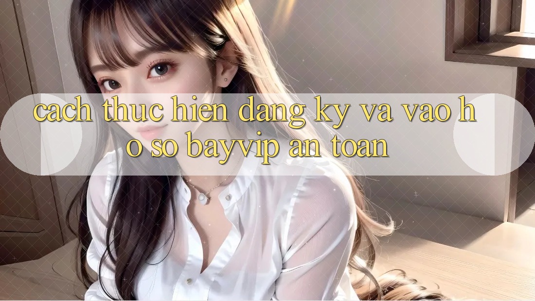 Cách thực hiện Đăng Ký Và Vào hồ sơ Bayvip An Toàn