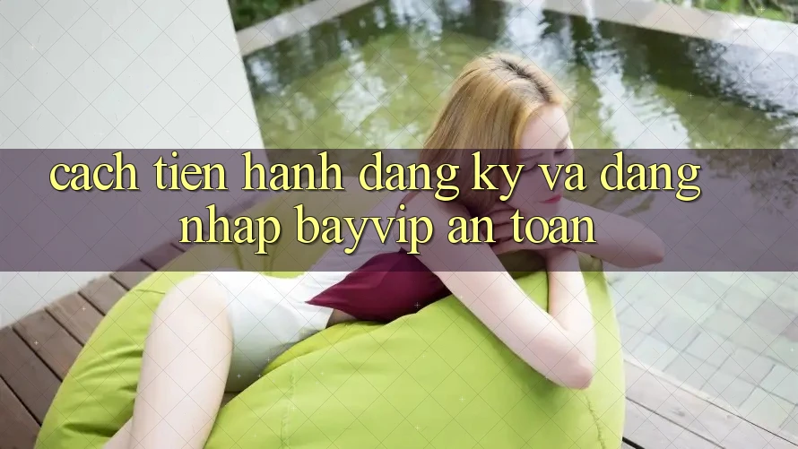 Cách tiến hành Đăng Ký Và Đăng Nhập Bayvip An Toàn