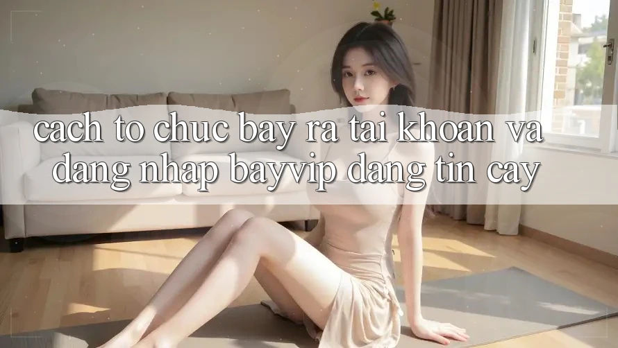 Cách tổ chức Bày ra tài khoản Và Đăng Nhập Bayvip Đáng tin cậy
