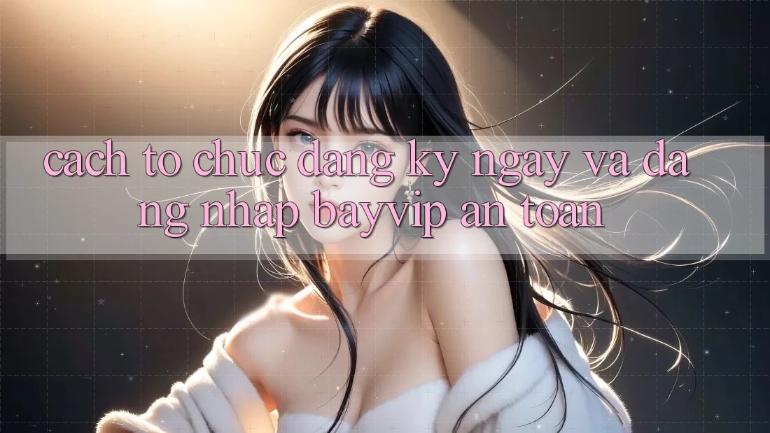 Cách tổ chức Đăng ký ngay Và Đăng Nhập Bayvip An toàn