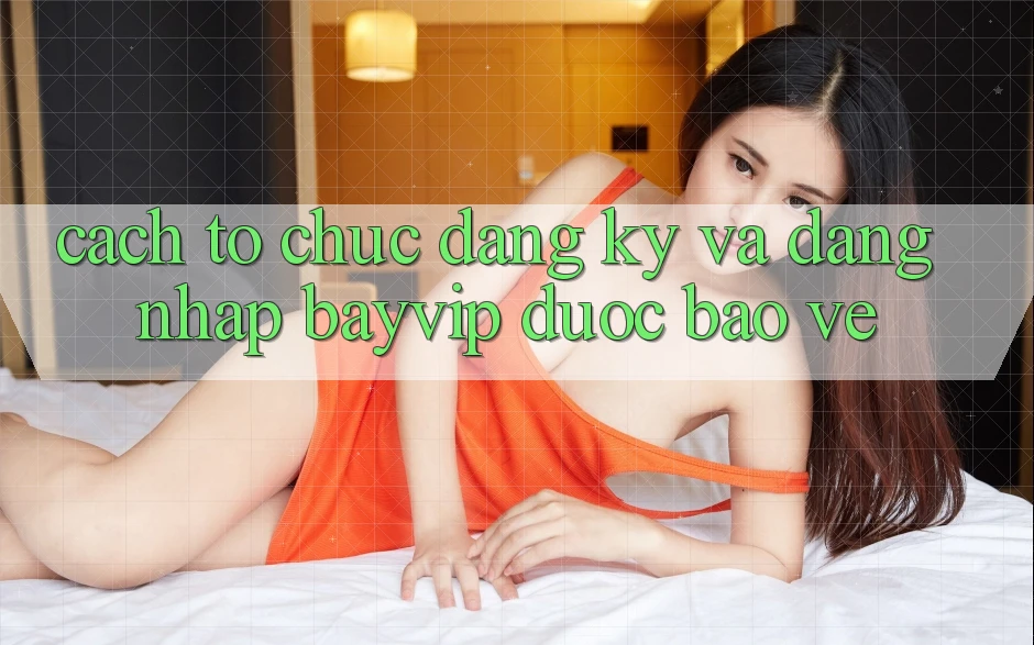 Cách tổ chức Đăng Ký Và Đăng Nhập Bayvip Được bảo vệ Cách tổ chức Đăng Ký Và Đăng Nhập Bayvip Được bảo vệ