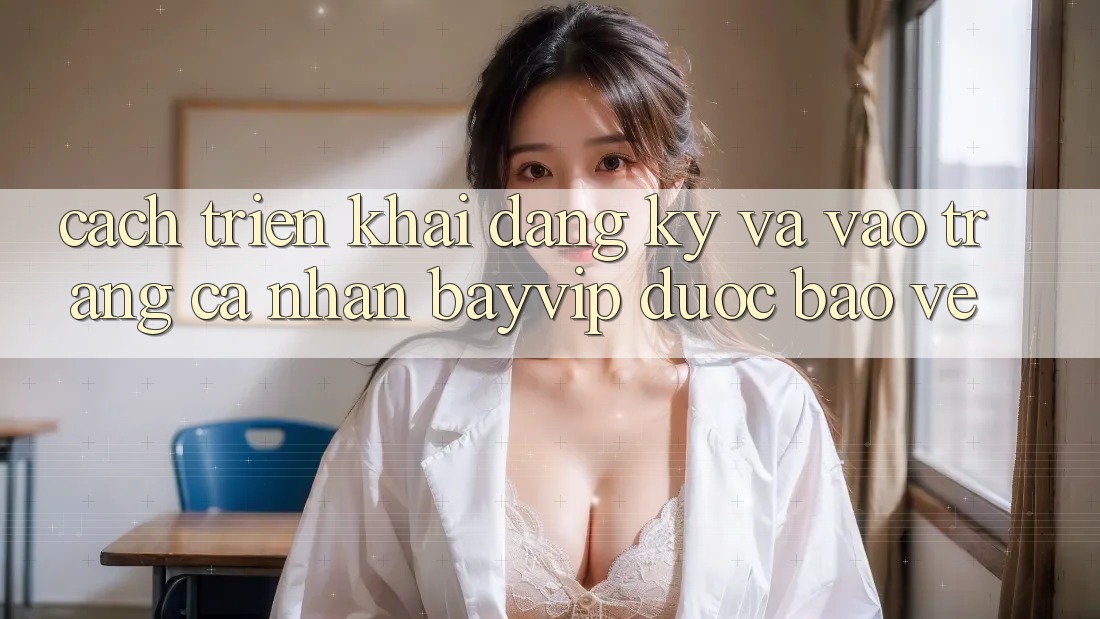 Cách triển khai Đăng Ký Và Vào trang cá nhân Bayvip Được bảo vệ