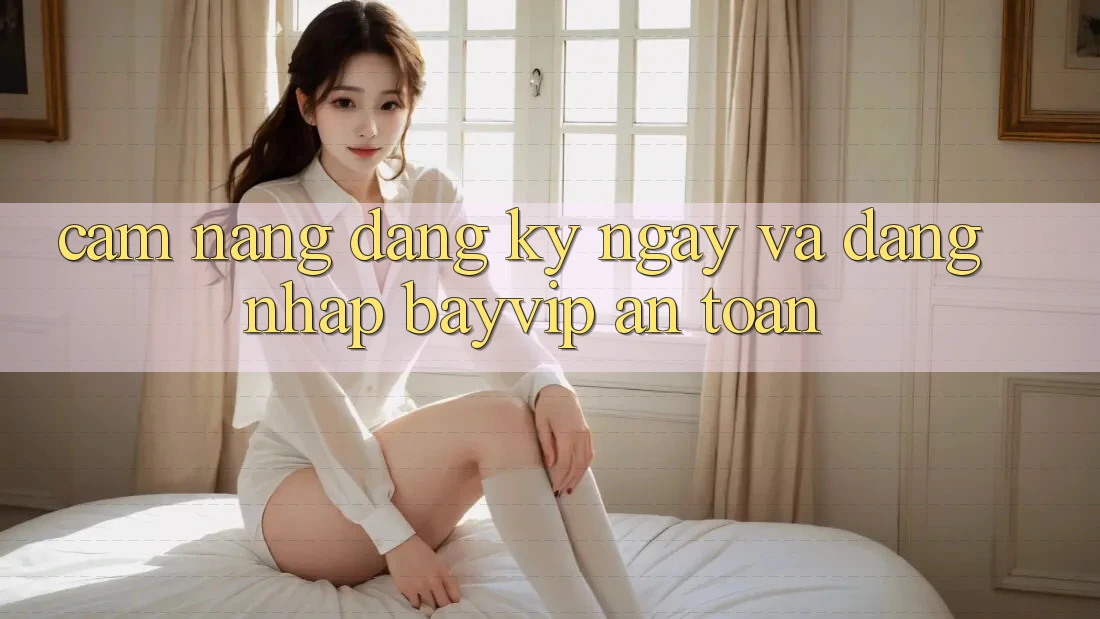 Cẩm nang Đăng ký ngay Và Đăng Nhập Bayvip An Toàn