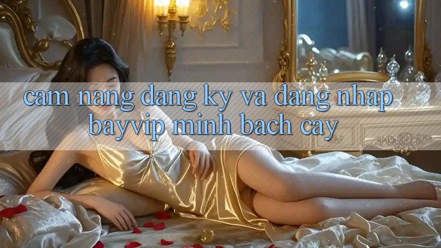 Cẩm nang Đăng Ký Và Đăng Nhập Bayvip Minh bạch cậy Cẩm nang Đăng Ký Và Đăng Nhập Bayvip Minh bạch cậy