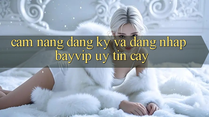 Cẩm nang Đăng ký Và Đăng Nhập Bayvip Uy tín cậy