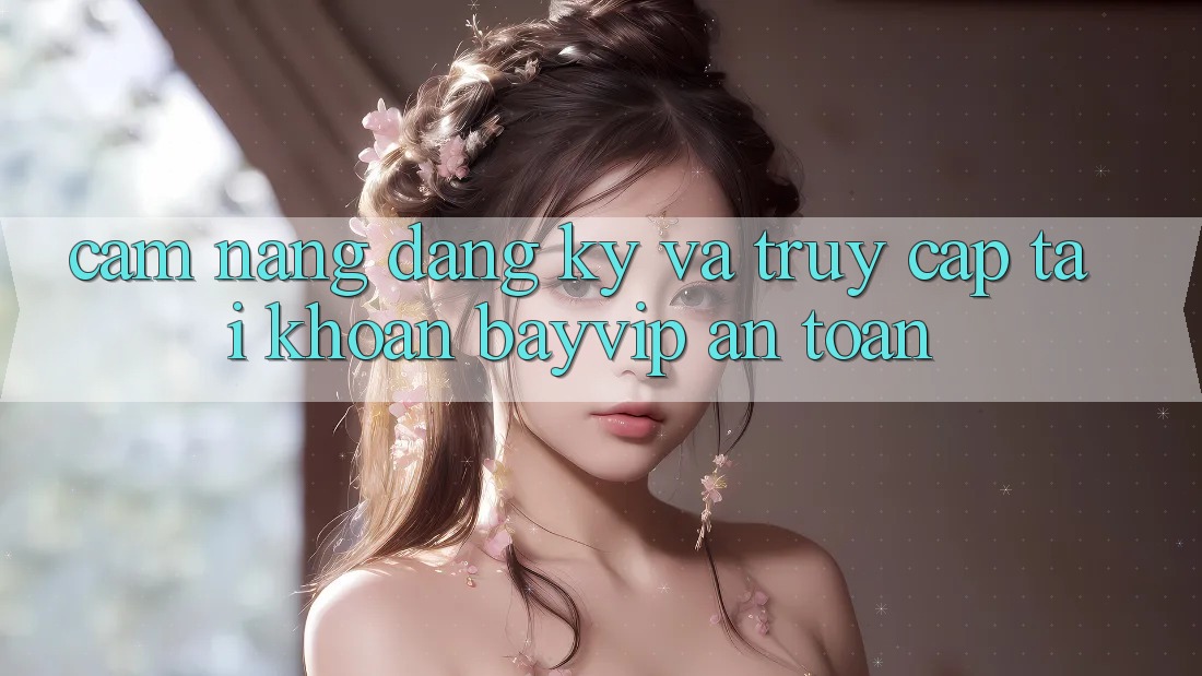 Cẩm nang Đăng Ký Và Truy cập tài khoản Bayvip An Toàn Cẩm nang Đăng Ký Và Truy cập tài khoản Bayvip An Toàn