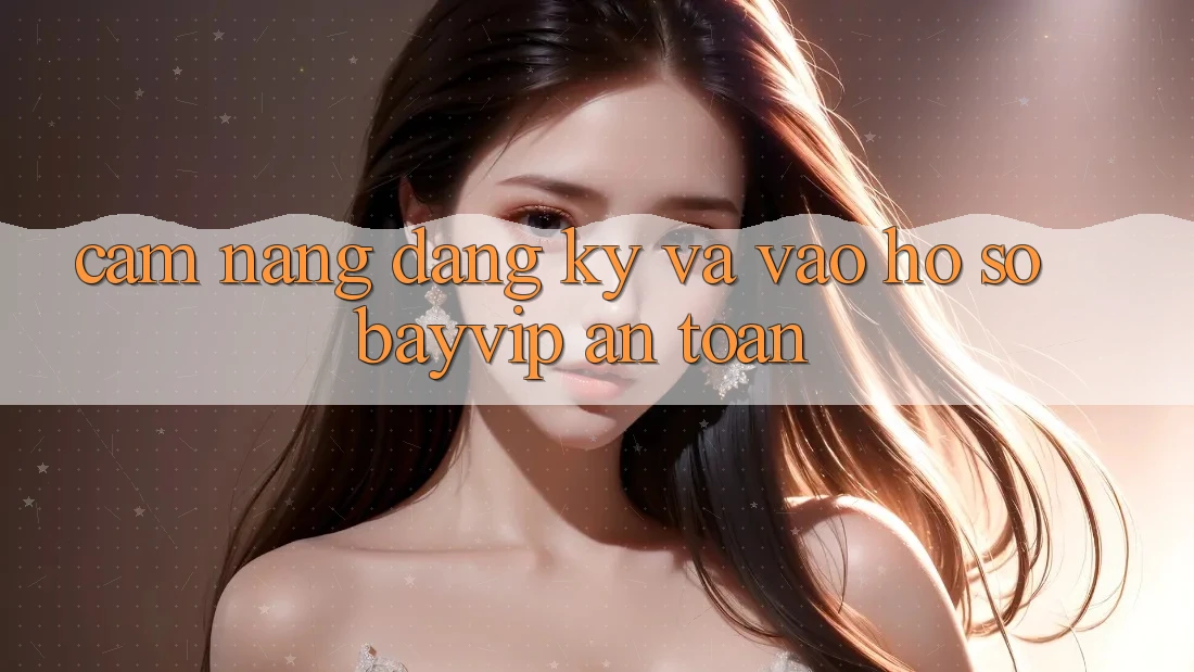 Cẩm nang Đăng Ký Và Vào hồ sơ Bayvip An Toàn