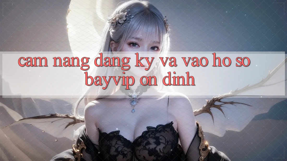 Cẩm nang Đăng ký Và Vào hồ sơ Bayvip Ổn định