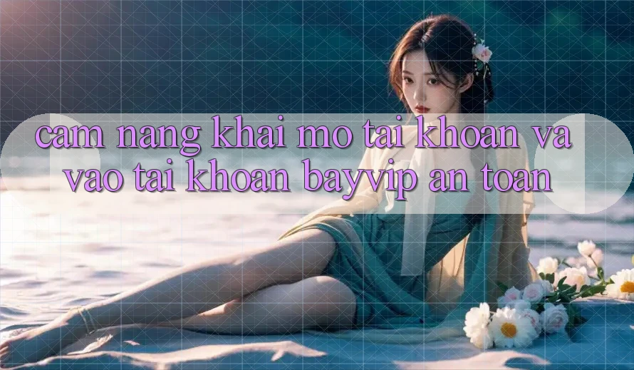 Cẩm nang Khai mở tài khoản Và Vào tài khoản Bayvip An Toàn