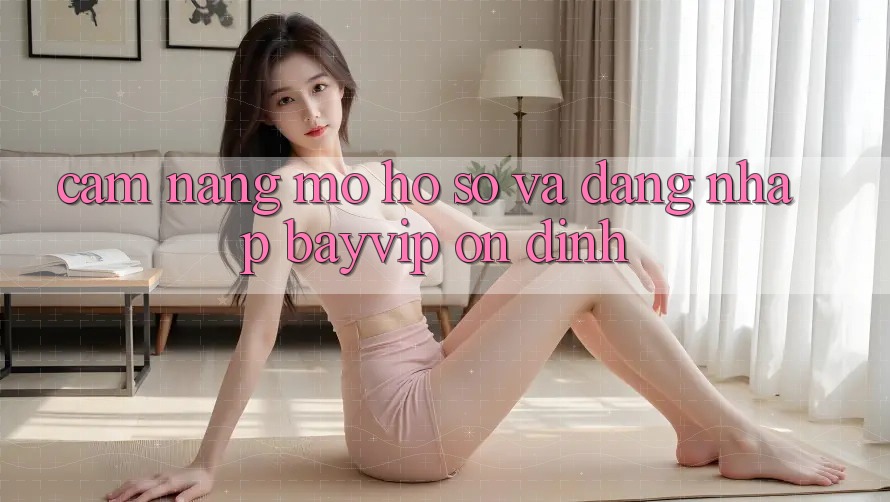 Cẩm nang Mở hồ sơ Và Đăng Nhập Bayvip Ổn định Cẩm nang Mở hồ sơ Và Đăng Nhập Bayvip Ổn định