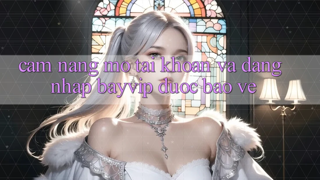Cẩm nang Mở tài khoản Và Đăng Nhập Bayvip Được bảo vệ Cẩm nang Mở tài khoản Và Đăng Nhập Bayvip Được bảo vệ