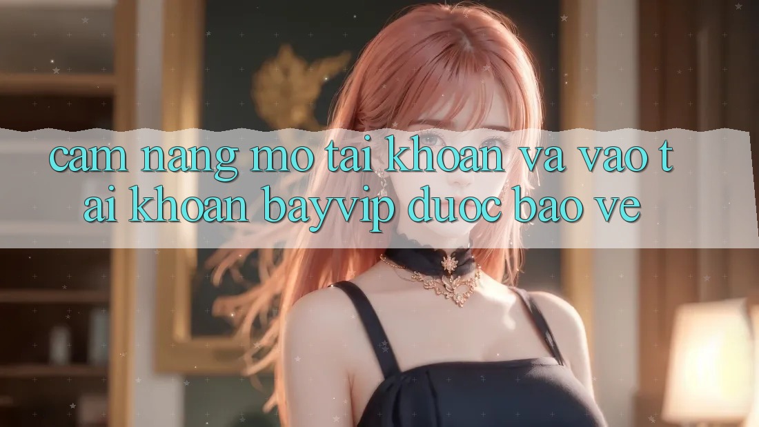 Cẩm nang Mở tài khoản Và Vào tài khoản Bayvip Được bảo vệ Cẩm nang Mở tài khoản Và Vào tài khoản Bayvip Được bảo vệ